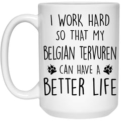 Funny Belgian Tervuren Mug I Work Hard So That My Belgian Tervuren Can Have A Better Life Coffee Cup 15oz White 21504