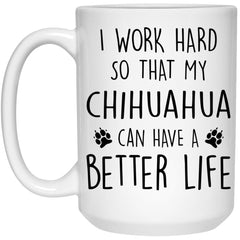 Funny Chihuahua Mug I Work Hard So That My Chihuahua Can Have A Better Life Coffee Cup 15oz White 21504