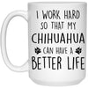 Funny Chihuahua Mug I Work Hard So That My Chihuahua Can Have A Better Life Coffee Cup 15oz White 21504