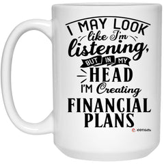 Funny Financial Advisor Mug I May Look Like I'm Listening But In My Head I'm Creating Financial Plans Coffee Cup 15oz White 21504