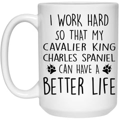Funny Cavalier King Charles Spaniel Mug I Work Hard So That My Cavalier King Charles Spaniel Can Have A Better Life Coffee Cup 15oz White 21504
