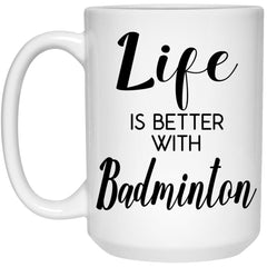 Funny Badminton Mug Life Is Better With Badminton Coffee Cup 15oz White 21504
