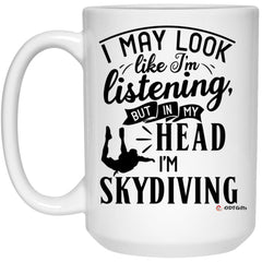 Funny Skydiving Mug I May Look Like I'm Listening But In My Head I'm Skydiving Coffee Cup 15oz White 21504