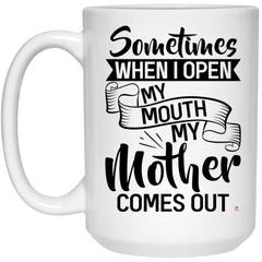Funny Mom Mug Sometimes When I Open My Mouth My Mother Comes Out Coffee Cup 15oz White 21504