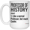 Funny Professor of History Mug Like A Normal Professor But Much Cooler Coffee Cup 15oz White 21504