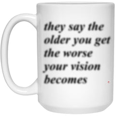 Funny Birthday Mug They Say The Older You Get The Worse Your Vision Becomes Coffee Cup 15oz White 21504