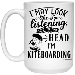 Funny Kiteboarder Mug I May Look Like I'm Listening But In My Head I'm Kiteboarding Coffee Cup 15oz White 21504