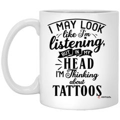 Funny Tattoo Artist Mug I May Look Like I'm Listening But In My Head I'm Thinking About Tattoos Coffee Cup 11oz White XP8434