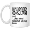 Funny Implementation Consultant Mug Like A Normal Consultant But Much Cooler Coffee Cup 11oz White XP8434