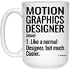 Funny Motion Graphics Designer Mug Like A Normal Designer But Much Cooler Coffee Cup 15oz White 21504