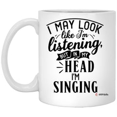 Funny Singer Mug I May Look Like I'm Listening But In My Head I'm Singing Coffee Cup 11oz White XP8434