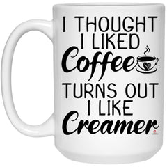 Funny Quote Mug I Thought I Liked Coffee Turns Out I Like Creamer Coffee Cup 15oz White 21504