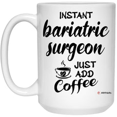 Funny Bariatric Surgeon Mug Instant Bariatric Surgeon Just Add Coffee Cup 15oz White 21504