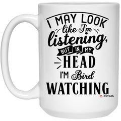 Funny Bird watching Mug I May Look Like I'm Listening But In My Head I'm Bird Watching Coffee Cup 15oz White 21504