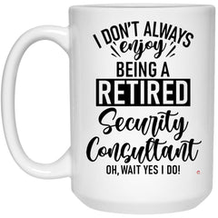 Funny Security Consultant Mug I Dont Always Enjoy Being a Retired Security Consultant Oh Wait Yes I Do Coffee Cup 15oz White 21504