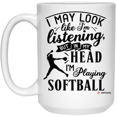 Funny Softball Mug I May Look Like I'm Listening But In My Head I'm Playing Softball Coffee Cup 15oz White 21504