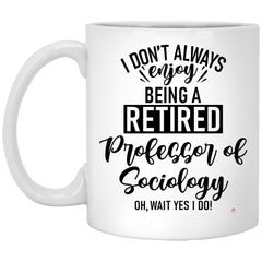 Funny Professor of Sociology Mug I Dont Always Enjoy Being a Retired Professor of Sociology Oh Wait Yes I Do Coffee Cup 11oz White XP8434