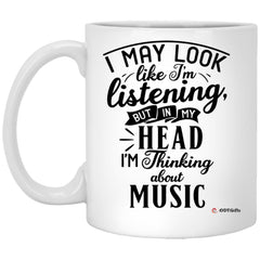 Funny Musician Mug I May Look Like I'm Listening But In My Head I'm Thinking About Music Coffee Cup 11oz White XP8434