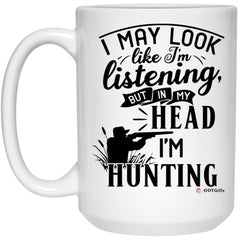 Funny Hunting Mug I May Look Like I'm Listening But In My Head I'm Hunting Coffee Cup 15oz White 21504