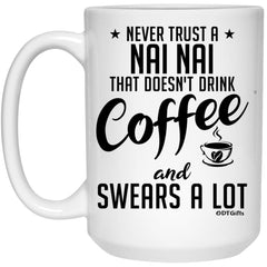 Funny Nai Nai Mug Never Trust A Nai Nai That Doesn't Drink Coffee and Swears A Lot Coffee Cup 15oz White 21504