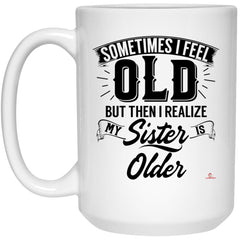 ODDITEES Funny Sister Birthday Mug Sometimes I Feel Old but Realize My Sister Is Older Coffee Cup 15oz White 21504