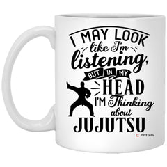 Funny Jujutsu Mug I May Look Like I'm Listening But In My Head I'm Thinking About Jujutsu Coffee Cup 11oz White XP8434