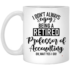 Funny Professor of Accounting Mug I Dont Always Enjoy Being a Retired Professor of Accounting Oh Wait Yes I Do Coffee Cup 11oz White XP8434