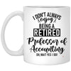 Funny Professor of Accounting Mug I Dont Always Enjoy Being a Retired Professor of Accounting Oh Wait Yes I Do Coffee Cup 11oz White XP8434