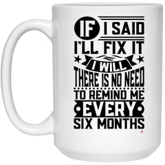 Funny Husband Mug If I Said I'll Fix It I Will There Is No Need To Remind Me Coffee Cup 15oz White 21504