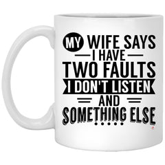 Funny Husband Mug My Wife Says I Have Two Faults I Don't Listen & Something Else Coffee Cup 11oz White XP8434