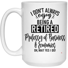 Funny Professor of Business & Economics Mug I Dont Always Enjoy Being a Retired Professor of Business & Economics Oh Wait Yes I Do Coffee Cup 15oz White 21504