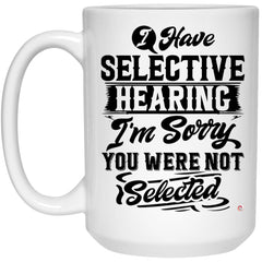 Funny Sarcastic Mug I Have Selective Hearing I'm Sorry You Were Not Selected Coffee Cup 15oz White 21504