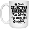 Funny Sarcastic Mug I Have Selective Hearing I'm Sorry You Were Not Selected Coffee Cup 15oz White 21504