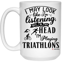 Funny Triathlete Mug I May Look Like I'm Listening But In My Head I'm Thinking About Triathlons Coffee Cup 15oz White 21504