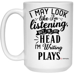 Funny Playwright Mug I May Look Like I'm Listening But In My Head I'm Writing Plays Coffee Cup 15oz White 21504