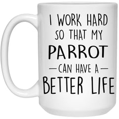 Funny Parrot Mug I Work Hard So That My Parrot Can Have A Better Life Coffee Cup 15oz White 21504