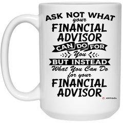 Funny Financial Advisor Mug Ask Not What Your Financial Advisor Can Do For You Coffee Cup 15oz White 21504