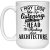 Funny Architect Mug I May Look Like I'm Listening But In My Head I'm Thinking About Architecture Coffee Cup 15oz White 21504