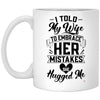 Funny Husband Mug I Told My Wife to Embrace Her Mistakes She Hugged Me Coffee Cup 11oz White XP8434