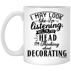 Funny Decorator Mug I May Look Like I'm Listening But In My Head I'm Thinking About Decorating Coffee Cup 11oz White XP8434