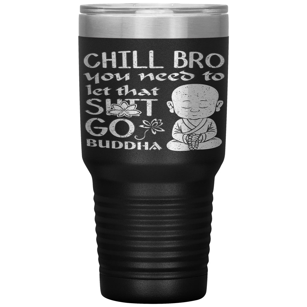 Funny Buddhist Tumbler Chill Bro You Need To Let That Sh-t Go Laser Etched 30oz Stainless Steel Tumbler