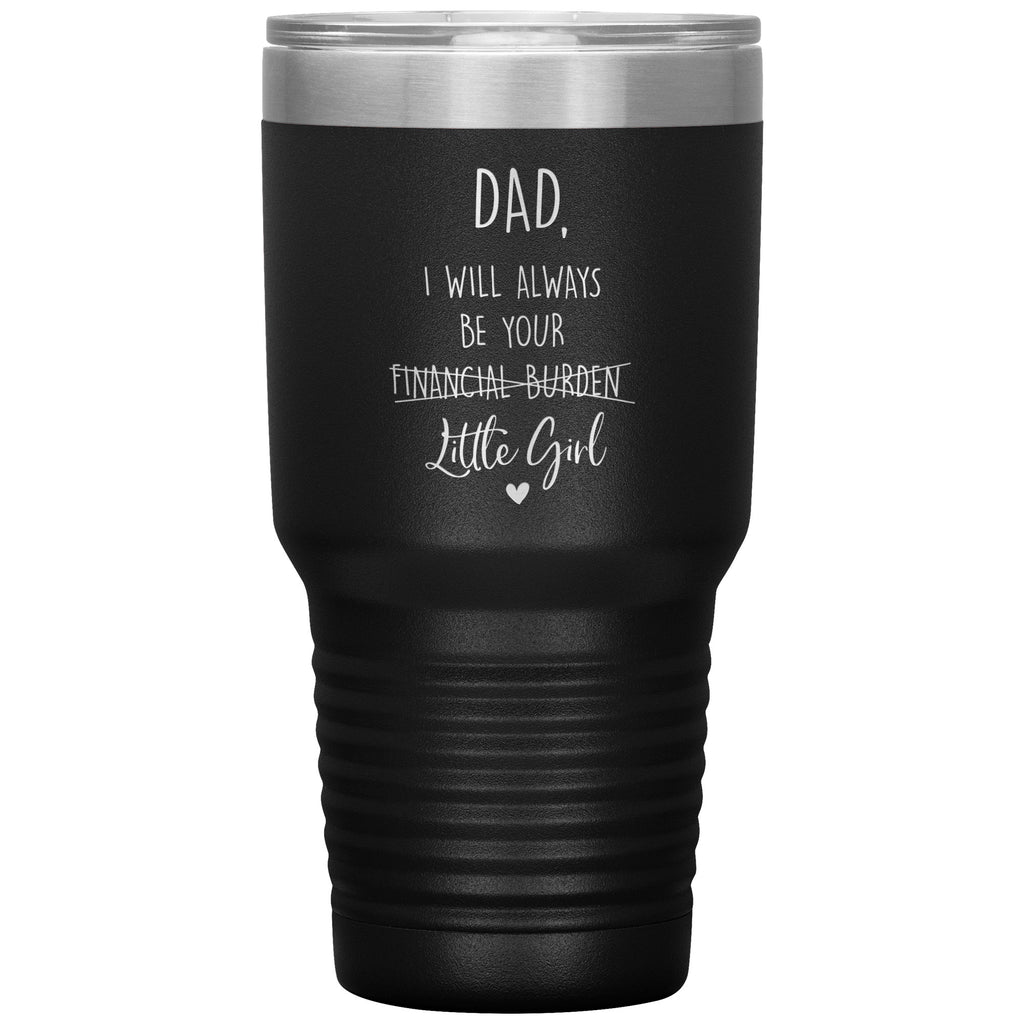 Funny Father Tumbler From Daughter Dad I Will Always Be Your Financial Burden Little Girl Laser Etched 30oz Stainless Steel Tumbler