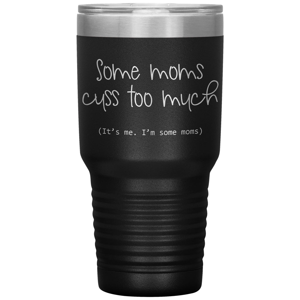 Funny Tumbler For Mothers Some Moms Cuss Too Much Its Me Im Some Moms Laser Etched 30oz Stainless Steel Tumbler