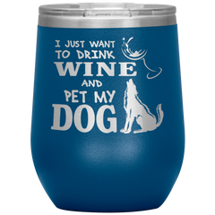 Funny Wine Glass I Just Want To Drink Wine And Pet My Dog Wine Glass 12oz Stainless Steel Laser Etched