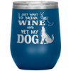 Funny Wine Glass I Just Want To Drink Wine And Pet My Dog Wine Glass 12oz Stainless Steel Laser Etched