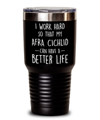 Funny Afra Cichlid Fish Tumbler I Work Hard So That My Afra Cichlid Can Have A Better Life 30oz Stainless Steel