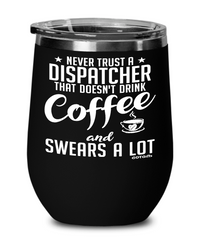 Funny Dispatcher Wine Glass Never Trust A Dispatcher That Doesn't Drink Coffee and Swears A Lot 12oz Stainless Steel