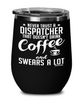 Funny Dispatcher Wine Glass Never Trust A Dispatcher That Doesn't Drink Coffee and Swears A Lot 12oz Stainless Steel