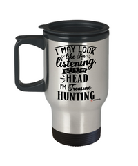 Funny Treasure Hunting Travel Mug I May Look Like I'm Listening But In My Head I'm Thinking About Treasure Hunting 14oz Stainless Steel