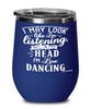 Funny Line Dancing Wine Glass I May Look Like I'm Listening But In My Head I'm Line Dancing 12oz Stainless Steel